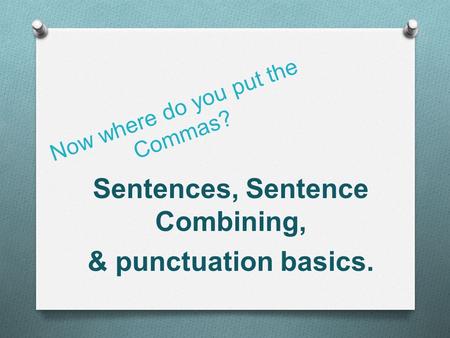 Now where do you put the Commas? Sentences, Sentence Combining, & punctuation basics.
