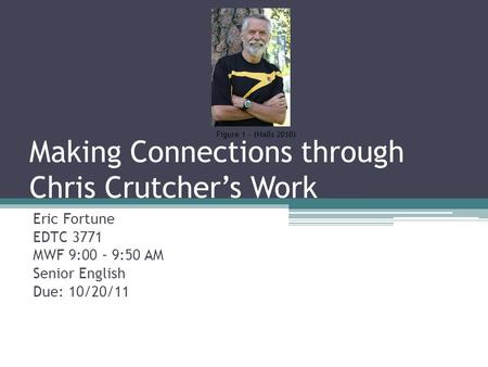 Making Connections through Chris Crutcher’s Work Eric Fortune EDTC 3771 MWF 9:00 – 9:50 AM Senior English Due: 10/20/11 Figure 1 – (Halls 2010)
