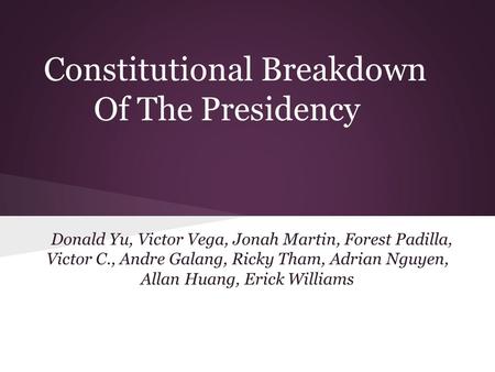 Constitutional Breakdown Of The Presidency Donald Yu, Victor Vega, Jonah Martin, Forest Padilla, Victor C., Andre Galang, Ricky Tham, Adrian Nguyen, Allan.