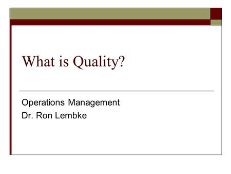 What is Quality? Operations Management Dr. Ron Lembke.