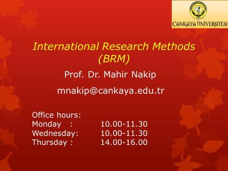 International Research Methods (BRM) Prof. Dr. Mahir Nakip Office hours: Monday : 10.00-11.30 Wednesday: 10.00-11.30 Thursday : 14.00-16.00.
