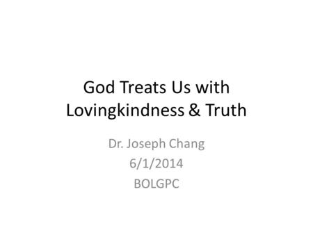 God Treats Us with Lovingkindness & Truth Dr. Joseph Chang 6/1/2014 BOLGPC.