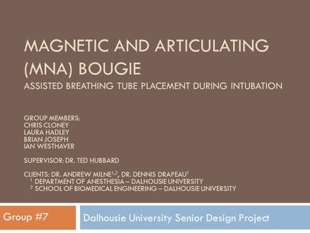 MAGNETIC AND ARTICULATING (MNA) BOUGIE ASSISTED BREATHING TUBE PLACEMENT DURING INTUBATION Dalhousie University Senior Design Project Group #7 GROUP MEMBERS:
