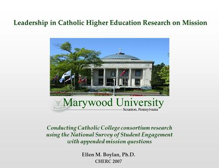 Conducting Catholic College consortium research using the National Survey of Student Engagement with appended mission questions Ellen M. Boylan, Ph.D.