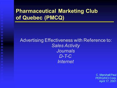 Pharmaceutical Marketing Club of Quebec (PMCQ) Advertising Effectiveness with Reference to: Sales Activity Journals D-T-C Internet C. Marshall Paul PERQ/HCI.