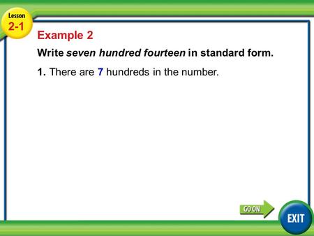 Lesson 2-1 Example 2 2-1 Example 2 Write seven hundred fourteen in standard form. 1.There are 7 hundreds in the number.