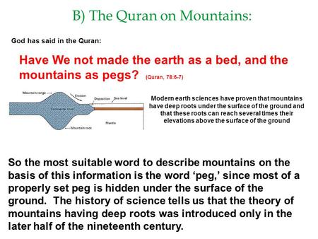 B) The Quran on Mountains: God has said in the Quran: Have We not made the earth as a bed, and the mountains as pegs? (Quran, 78:6-7) Modern earth sciences.