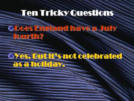 Ten Tricky Questions Does England have a July fourth? Yes. But it’s not celebrated as a holiday.