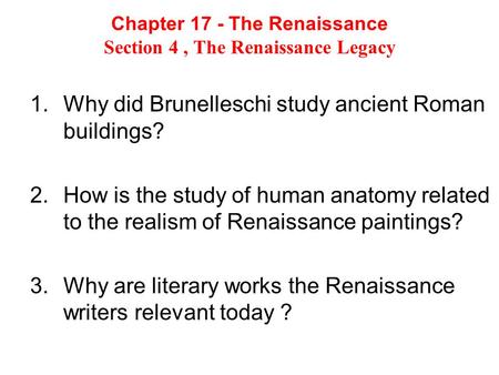 Chapter 17 - The Renaissance Section 4, The Renaissance Legacy 1.Why did Brunelleschi study ancient Roman buildings? 2.How is the study of human anatomy.
