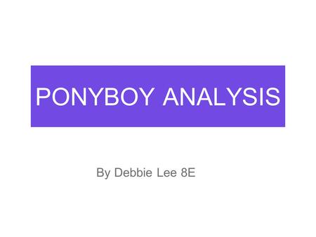 PONYBOY ANALYSIS By Debbie Lee 8E. Who’s he? First of all, who is Ponyboy? He is the youngest member in both his gang and his family with the age of.