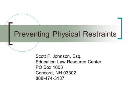 Preventing Physical Restraints Scott F. Johnson, Esq. Education Law Resource Center PO Box 1803 Concord, NH 03302 888-474-3137.