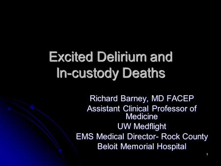 1 Excited Delirium and In-custody Deaths Richard Barney, MD FACEP Assistant Clinical Professor of Medicine UW Medflight EMS Medical Director- Rock County.