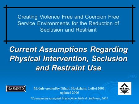 Current Assumptions Regarding Physical Intervention, Seclusion and Restraint Use Creating Violence Free and Coercion Free Service Environments for the.
