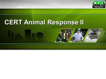 CERT Animal Response II. 1 Module Purpose The purpose of this module is to ensure that CERT members can respond safely and appropriately in emergency.