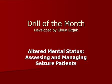 Drill of the Month Developed by Gloria Bizjak Altered Mental Status: Assessing and Managing Seizure Patients.