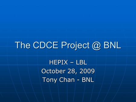 The CDCE BNL HEPIX – LBL October 28, 2009 Tony Chan - BNL.