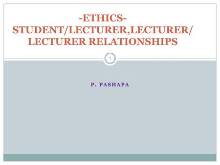 P. PASHAPA 1 -ETHICS- STUDENT/LECTURER,LECTURER/ LECTURER RELATIONSHIPS.