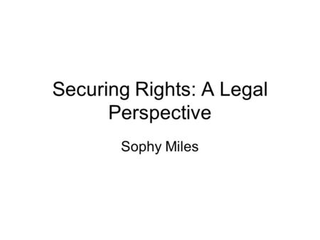 Securing Rights: A Legal Perspective Sophy Miles.
