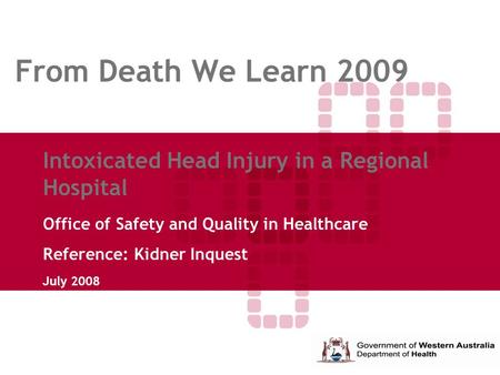 From Death We Learn 2009 Intoxicated Head Injury in a Regional Hospital Office of Safety and Quality in Healthcare Reference: Kidner Inquest July 2008.
