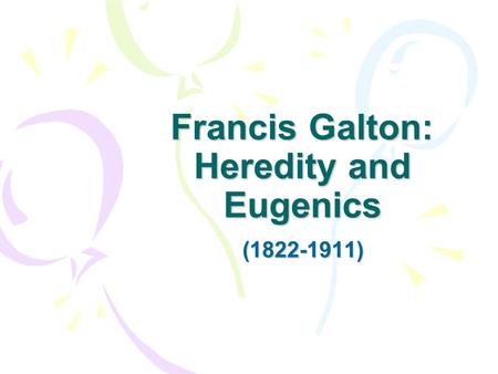 Francis Galton: Heredity and Eugenics (1822-1911).