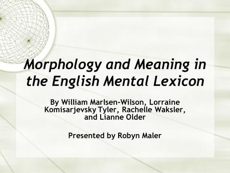 Morphology and Meaning in the English Mental Lexicon By William Marlsen-Wilson, Lorraine Komisarjevsky Tyler, Rachelle Waksler, and Lianne Older Presented.