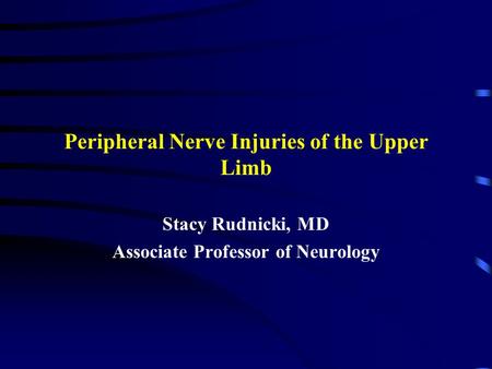 Peripheral Nerve Injuries of the Upper Limb Stacy Rudnicki, MD Associate Professor of Neurology.