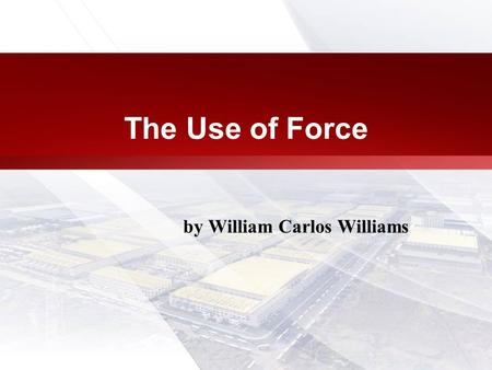 The Use of Force by William Carlos Williams. William Carlos Williams September 17, 1883 – March 4, 1963 Rutherford, NJ, United States Nationality:American.