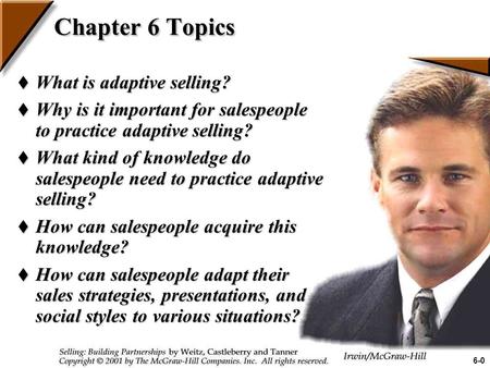 Chapter 6 Topics  What is adaptive selling?  Why is it important for salespeople to practice adaptive selling?  What kind of knowledge do salespeople.