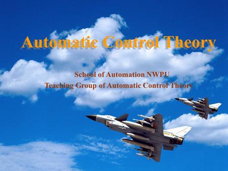 Automatic Control Theory School of Automation NWPU Teaching Group of Automatic Control Theory.