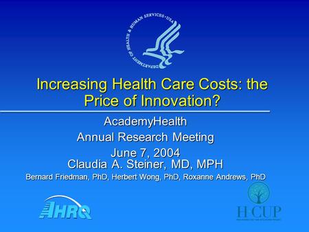 Increasing Health Care Costs: the Price of Innovation? AcademyHealth Annual Research Meeting June 7, 2004 Claudia A. Steiner, MD, MPH Bernard Friedman,