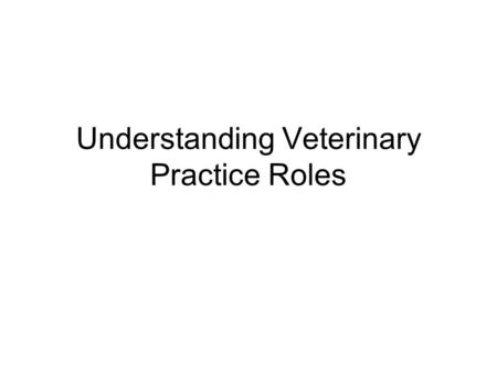 Understanding Veterinary Practice Roles. Objective 1: Identify the type of work performed within a veterinary practice. I. To get an understanding of.