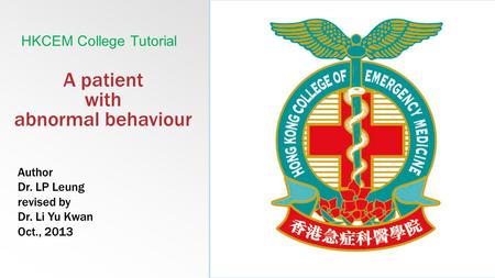 A patient with abnormal behaviour HKCEM College Tutorial Author Dr. LP Leung revised by Dr. Li Yu Kwan Oct., 2013.