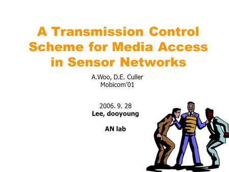 A Transmission Control Scheme for Media Access in Sensor Networks 2006. 9. 28 Lee, dooyoung AN lab A.Woo, D.E. Culler Mobicom’01.