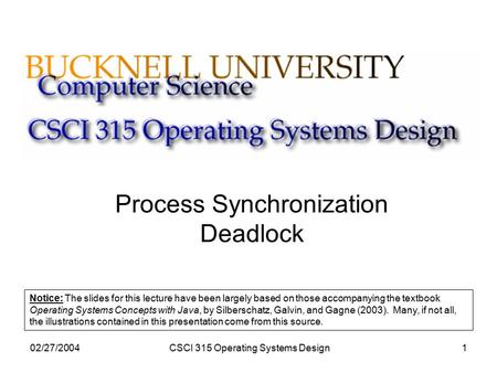 02/27/2004CSCI 315 Operating Systems Design1 Process Synchronization Deadlock Notice: The slides for this lecture have been largely based on those accompanying.