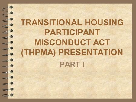 TRANSITIONAL HOUSING PARTICIPANT MISCONDUCT ACT (THPMA) PRESENTATION PART I.