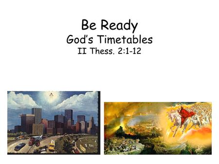 Be Ready God’s Timetables II Thess. 2:1-12. The purpose of the prophecy is to build character, not to set up the date Paul attempted to calm the Christians.
