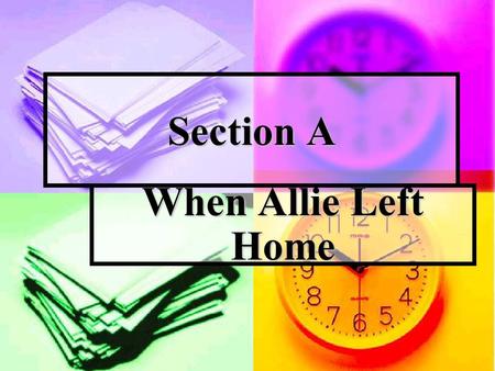 Section A When Allie Left Home. Preparation Getting the Message Direction: Answer the following questions according to the text. 1. Why is Allie's room.