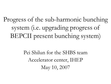 Progress of the sub-harmonic bunching system (i.e. upgrading progress of BEPCII present bunching system) Pei Shilun for the SHBS team Accelerator center,