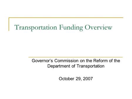 Transportation Funding Overview Governor’s Commission on the Reform of the Department of Transportation October 29, 2007.