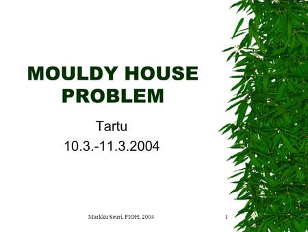 Markku Seuri, FIOH, 20041 MOULDY HOUSE PROBLEM Tartu 10.3.-11.3.2004.