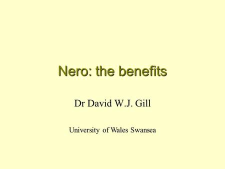 Nero: the benefits Dr David W.J. Gill University of Wales Swansea.