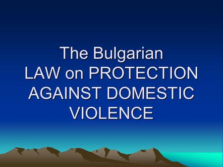 The Bulgarian LAW on PROTECTION AGAINST DOMESTIC VIOLENCE.