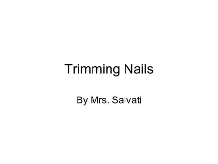 Trimming Nails By Mrs. Salvati. Trimming Nails Goal – cut the nails as short as possible without cutting the kwik Purpose: 1.Prevent broken nails 2.Allow.