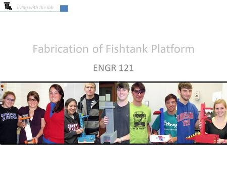 Fabrication of Fishtank Platform ENGR 121 living with the lab.