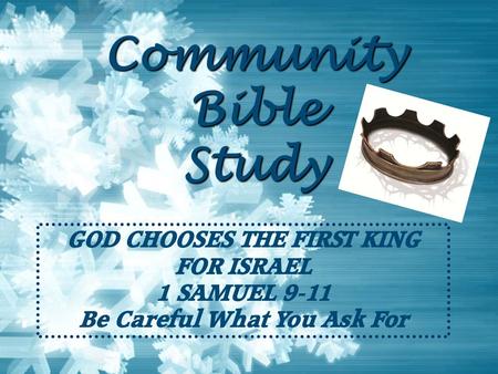 Community Bible Study GOD CHOOSES THE FIRST KING FOR ISRAEL 1 SAMUEL 9-11 Be Careful What You Ask For.
