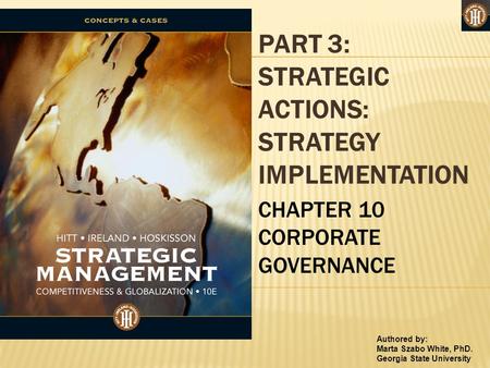 Authored by: Marta Szabo White, PhD. Georgia State University PART 3: STRATEGIC ACTIONS: STRATEGY IMPLEMENTATION CHAPTER 10 CORPORATE GOVERNANCE.