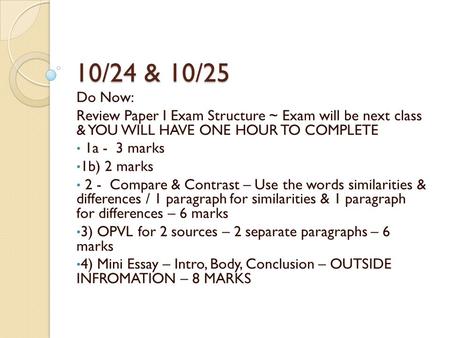 10/24 & 10/25 Do Now: Review Paper I Exam Structure ~ Exam will be next class & YOU WILL HAVE ONE HOUR TO COMPLETE 1a - 3 marks 1b) 2 marks 2 - Compare.