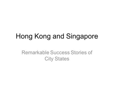 Hong Kong and Singapore Remarkable Success Stories of City States.