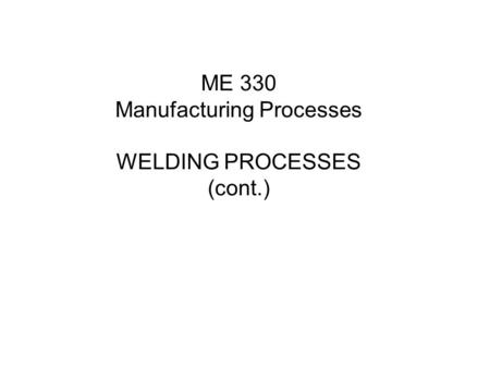 ME 330 Manufacturing Processes WELDING PROCESSES (cont.)