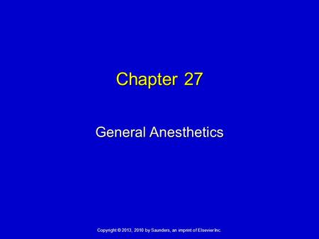 Copyright © 2013, 2010 by Saunders, an imprint of Elsevier Inc. Chapter 27 General Anesthetics.